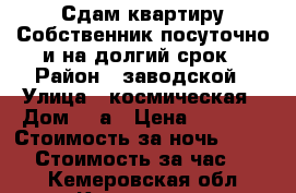 Сдам квартиру.Собственник.посуточно и на долгий срок › Район ­ заводской › Улица ­ космическая › Дом ­ 1а › Цена ­ 8 500 › Стоимость за ночь ­ 1 200 › Стоимость за час ­ 300 - Кемеровская обл., Кемерово г. Недвижимость » Квартиры аренда посуточно   . Кемеровская обл.,Кемерово г.